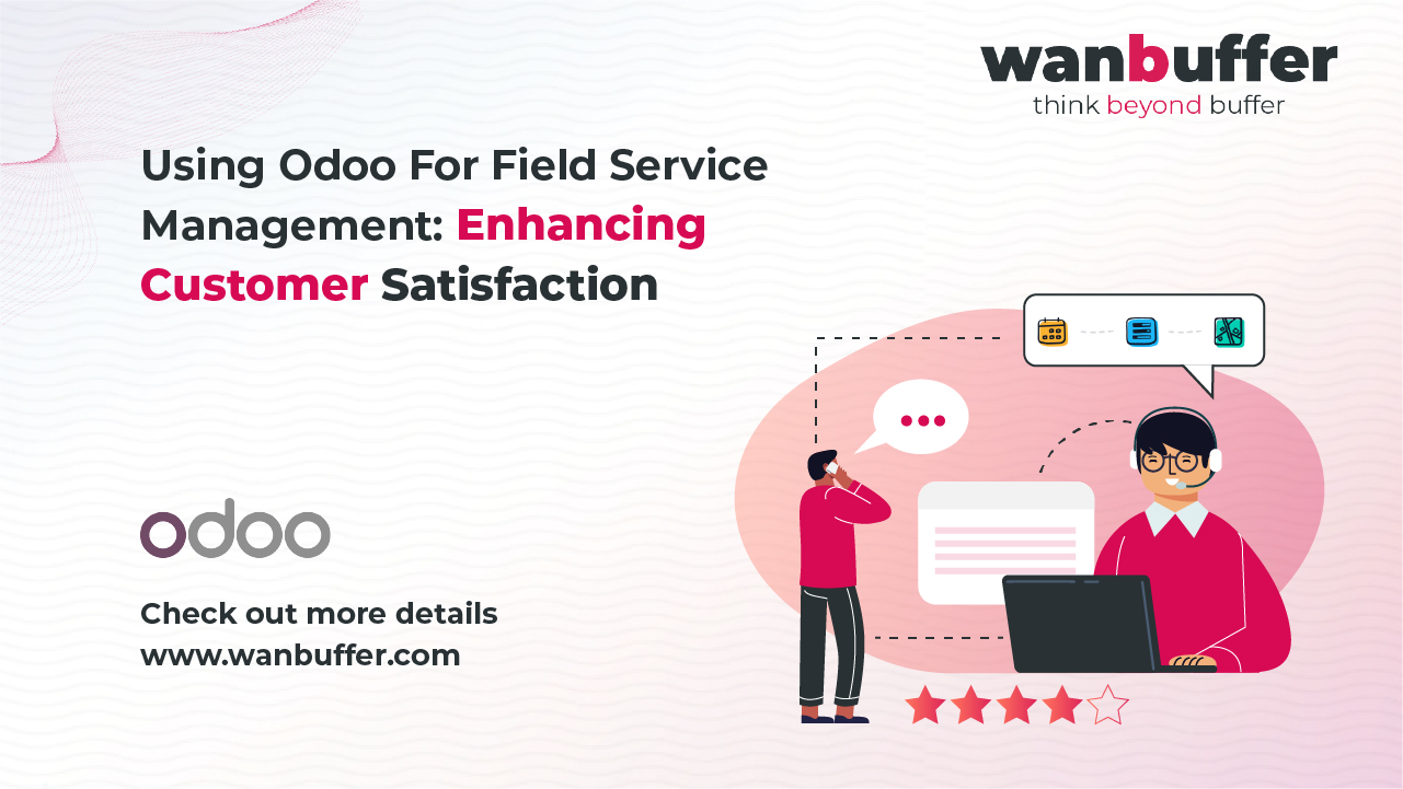 Using Odoo for Field Service Management: Enhancing Customer Satisfaction
