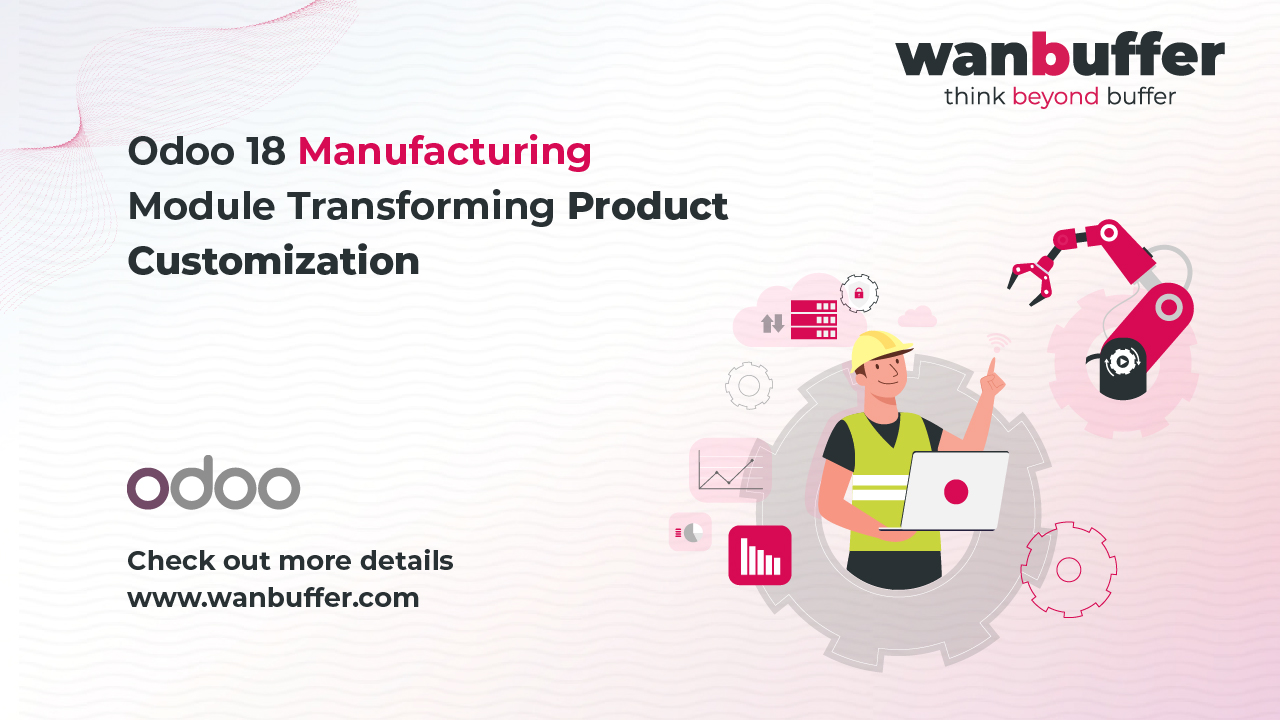 Odoo 18 Manufacturing Module: Transforming Product Customization